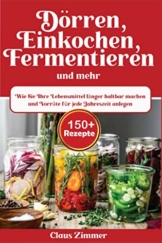 Dörren, Einkochen, Fermentieren und mehr: Wie Sie Ihre Lebensmittel länger haltbar machen und Vorräte für jede Jahreszeit anlegen - 1