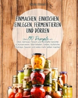 Einmachen, einkochen, einlegen, fermentieren und dörren: Über 190 Rezepte um Obst, Gemüse, Fleisch und herzhafte Gerichte zu konservieren, Marmeladen, Gelees, Aufstriche, Chutneys, Saucen und vieles.. - 1